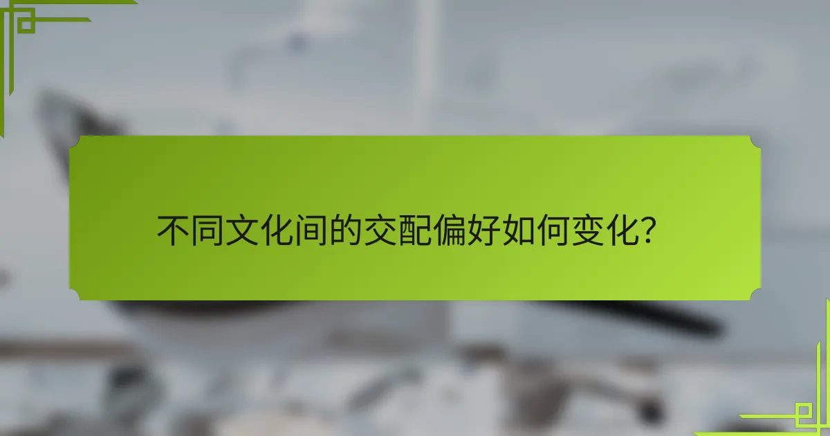 不同文化间的交配偏好如何变化？