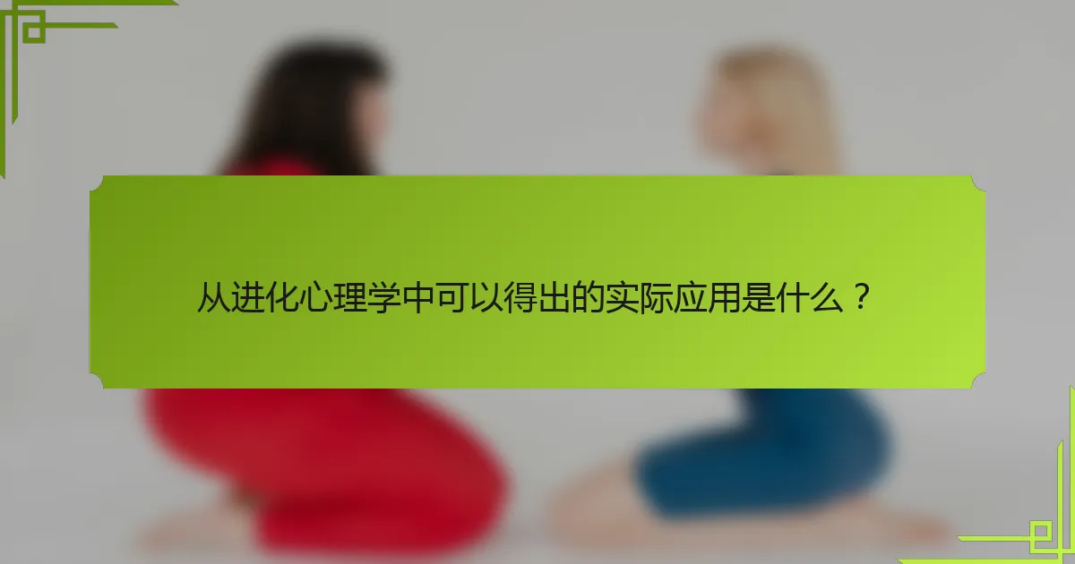 从进化心理学中可以得出的实际应用是什么？