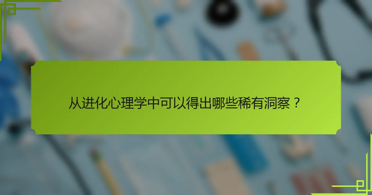 从进化心理学中可以得出哪些稀有洞察？