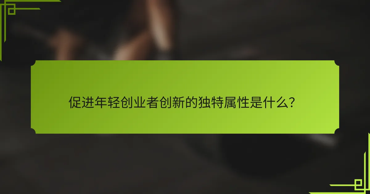 促进年轻创业者创新的独特属性是什么？