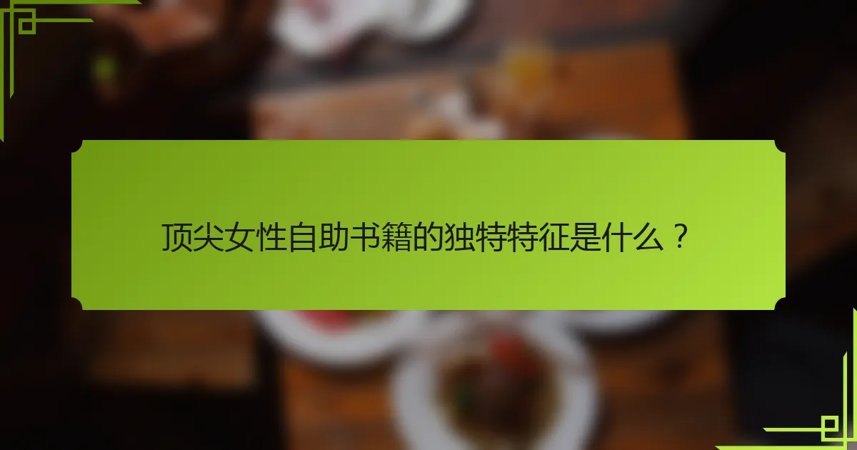 顶尖女性自助书籍的独特特征是什么？