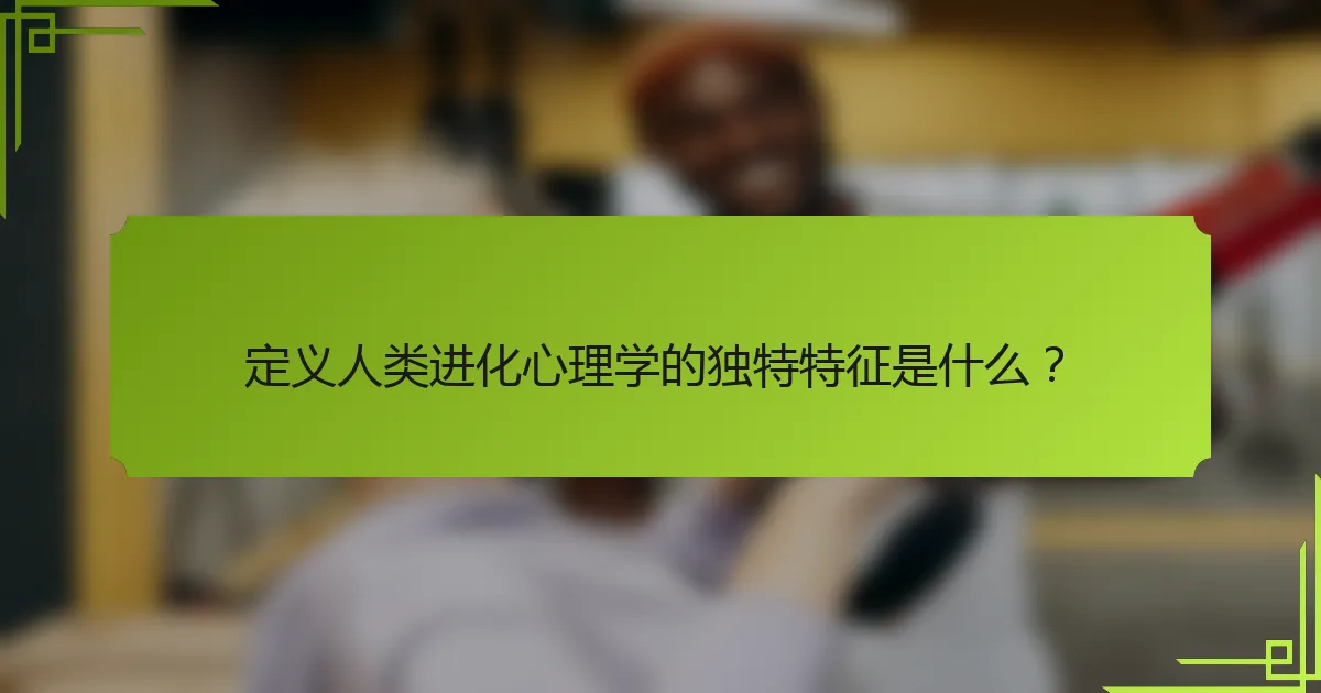 定义人类进化心理学的独特特征是什么？