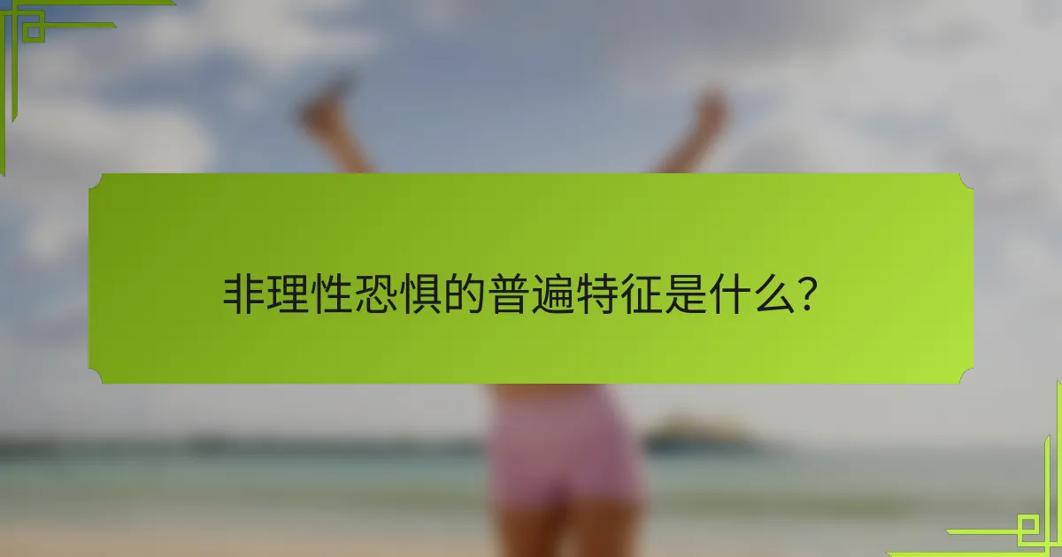 非理性恐惧的普遍特征是什么？