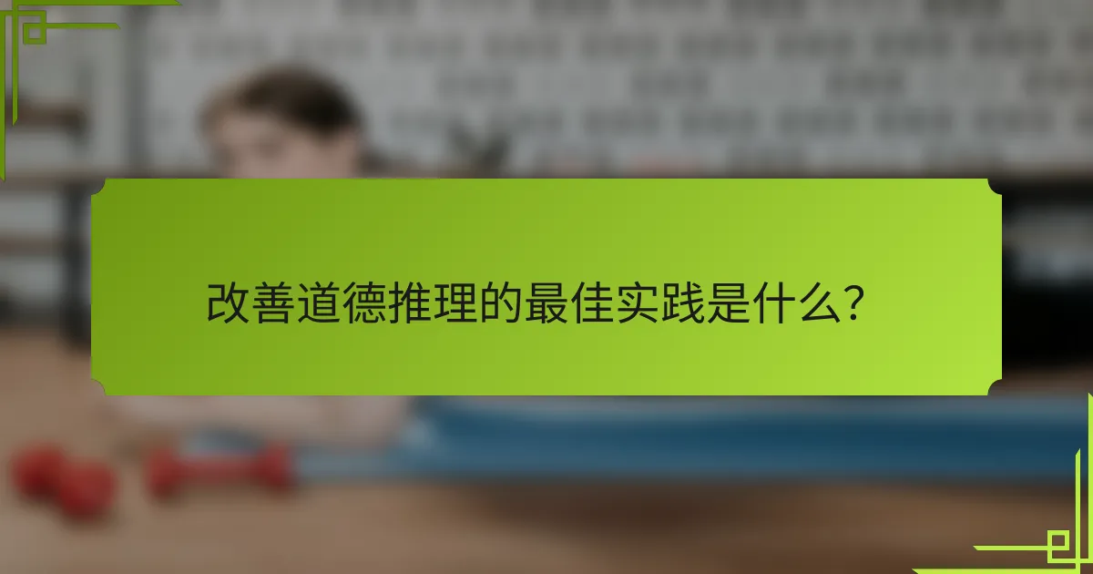 改善道德推理的最佳实践是什么？