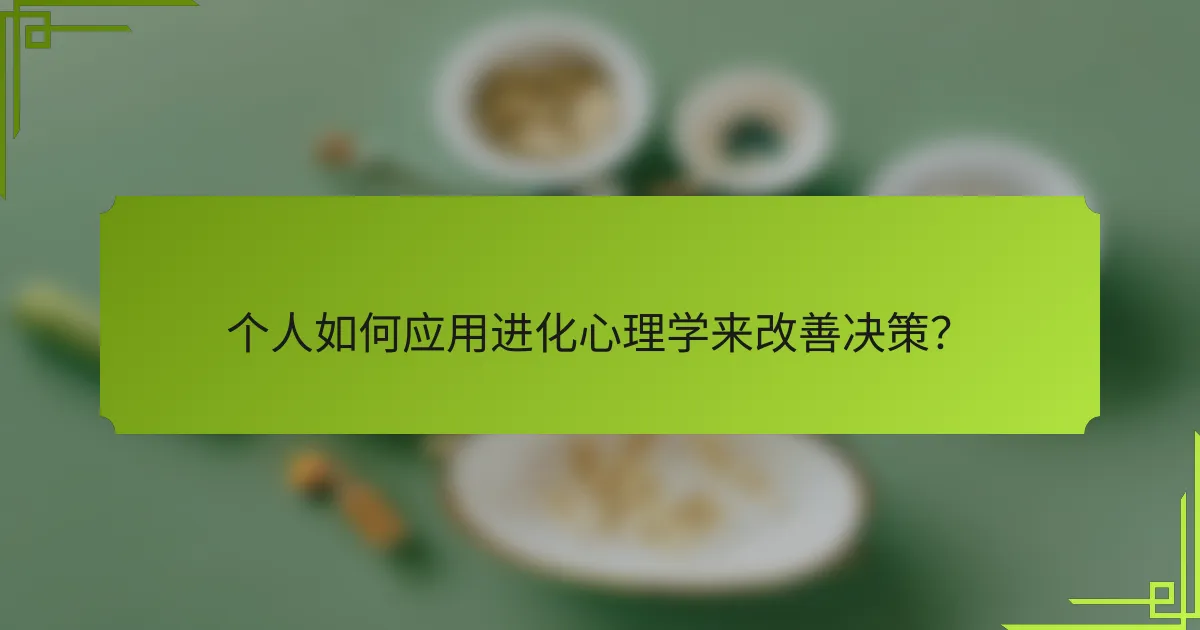 个人如何应用进化心理学来改善决策？