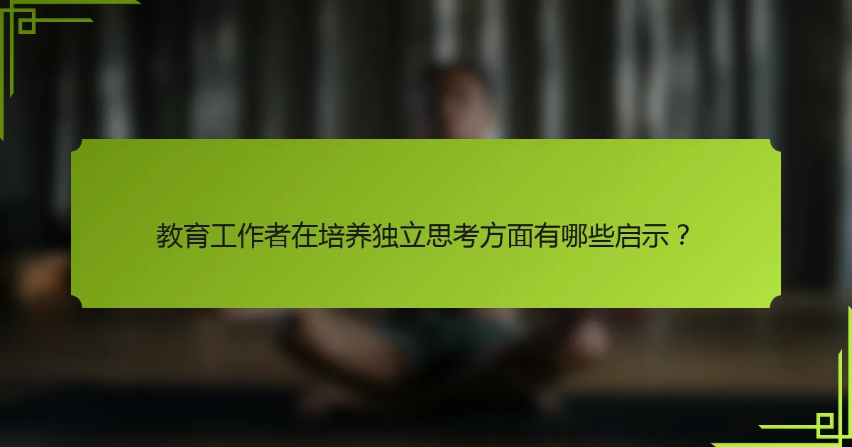 教育工作者在培养独立思考方面有哪些启示？