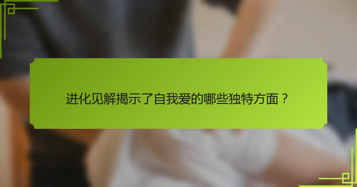 进化见解揭示了自我爱的哪些独特方面？