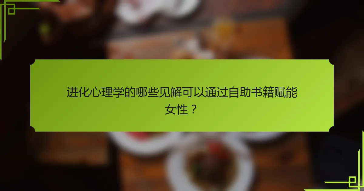 进化心理学的哪些见解可以通过自助书籍赋能女性？