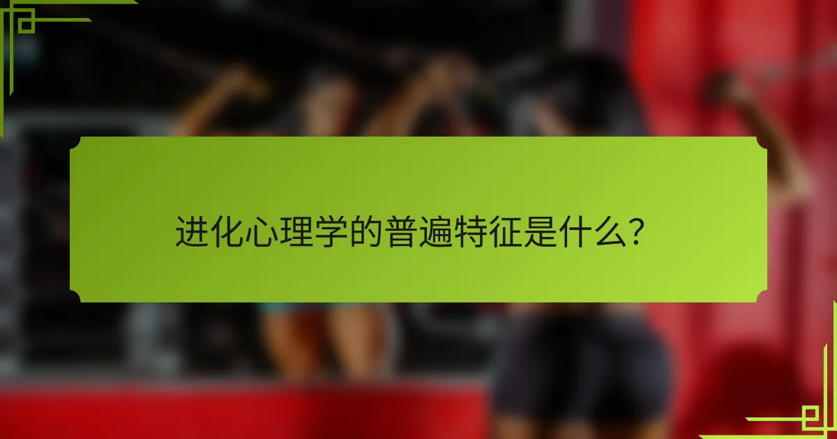 进化心理学的普遍特征是什么？
