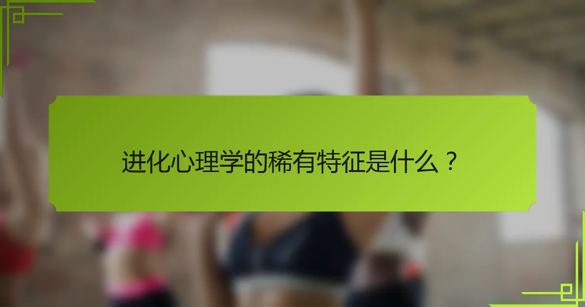 进化心理学的稀有特征是什么？