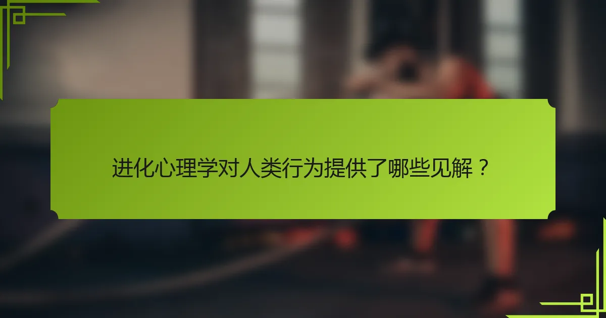 进化心理学对人类行为提供了哪些见解？