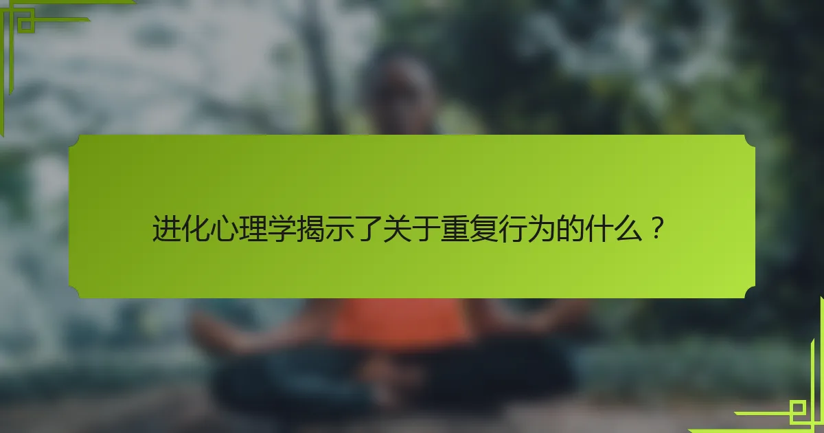 进化心理学揭示了关于重复行为的什么？