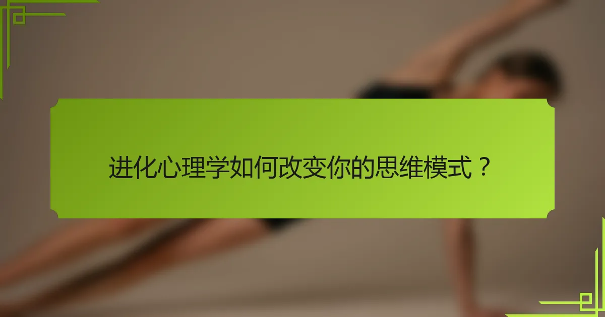 进化心理学如何改变你的思维模式？