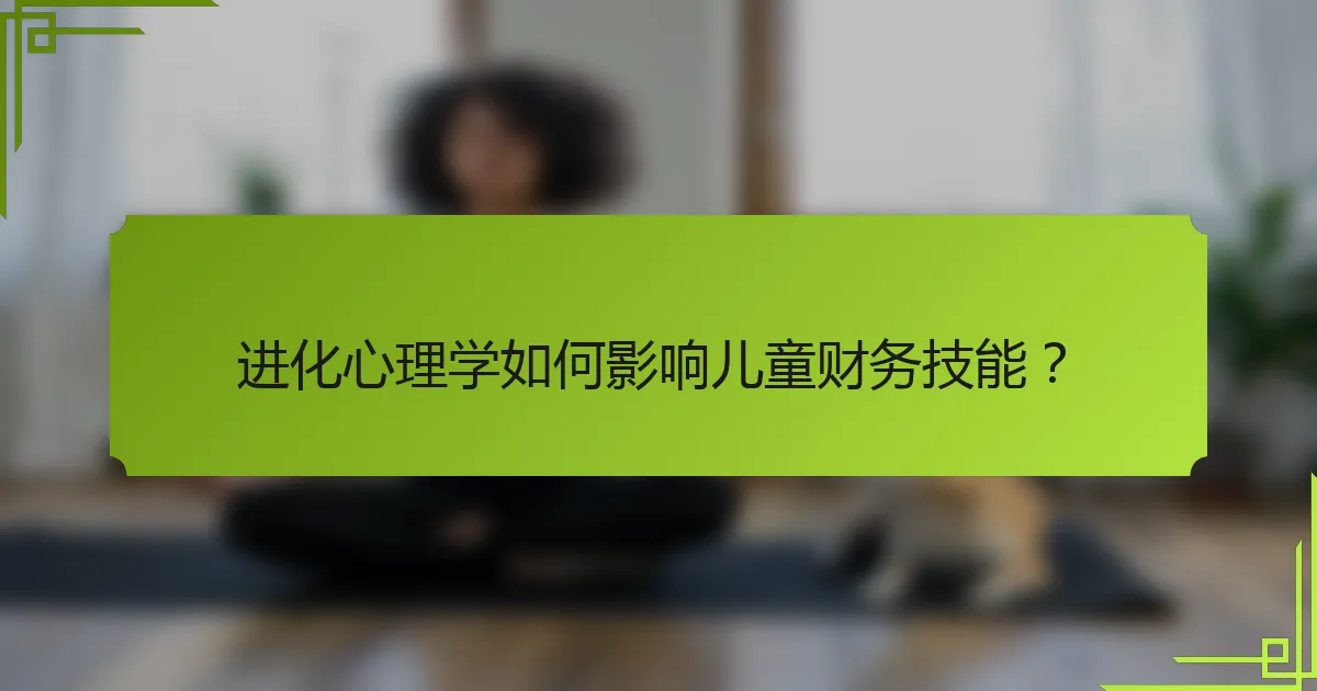 进化心理学如何影响儿童财务技能？