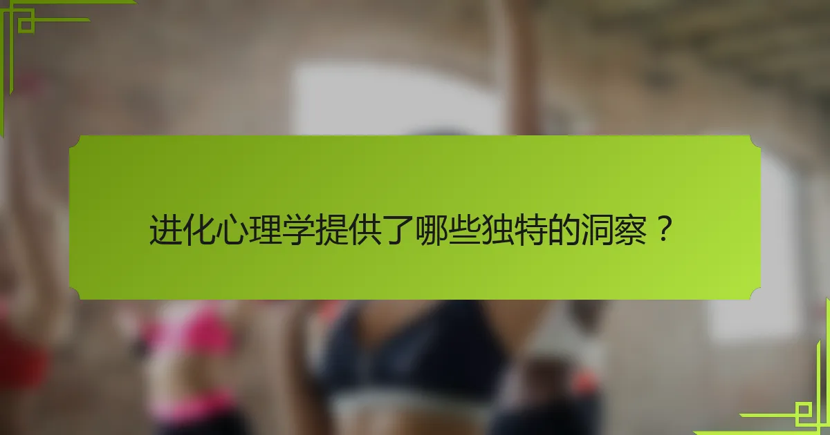 进化心理学提供了哪些独特的洞察？