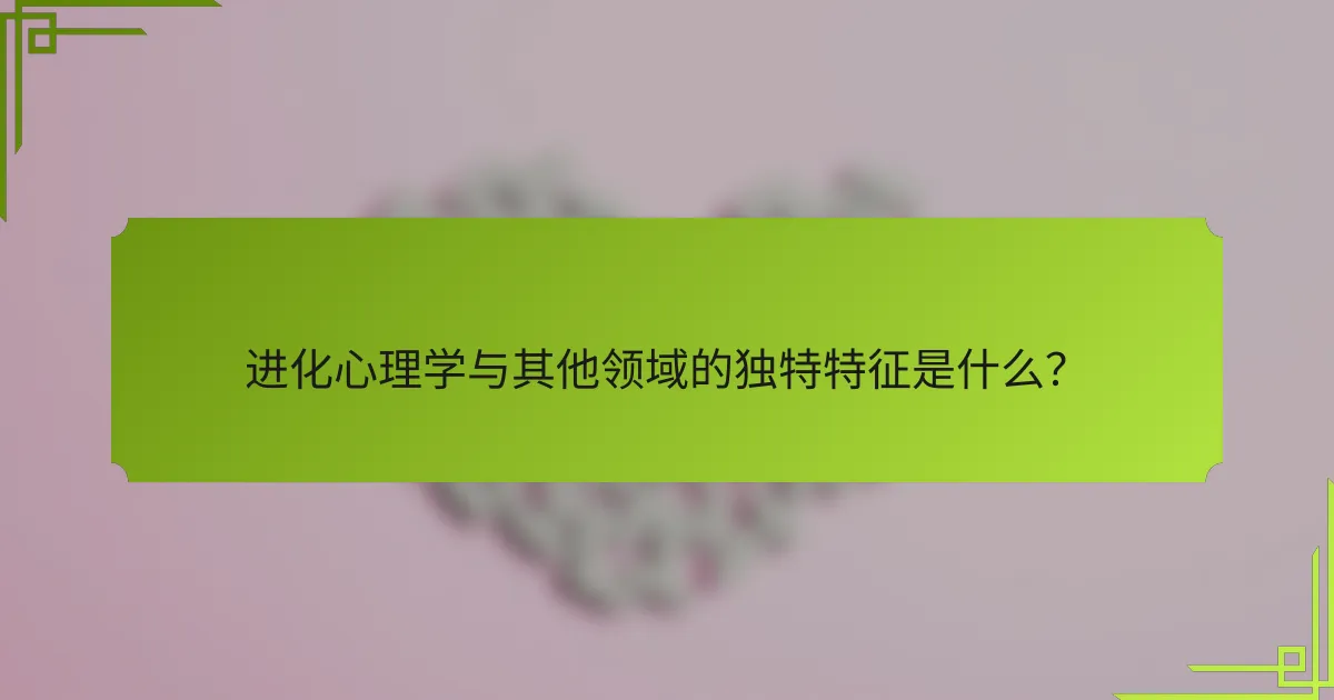 进化心理学与其他领域的独特特征是什么？