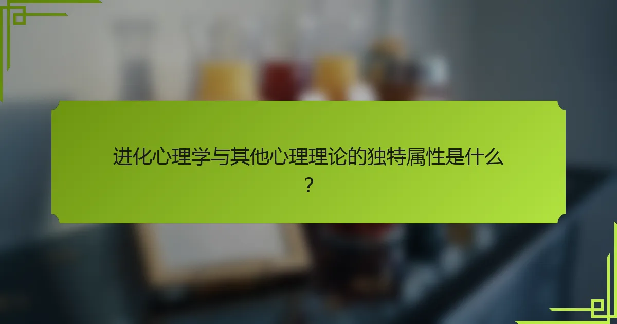 进化心理学与其他心理理论的独特属性是什么？