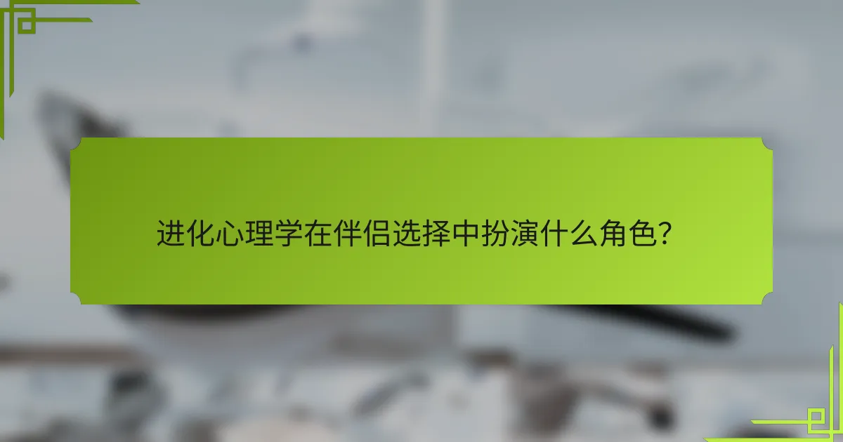 进化心理学在伴侣选择中扮演什么角色？