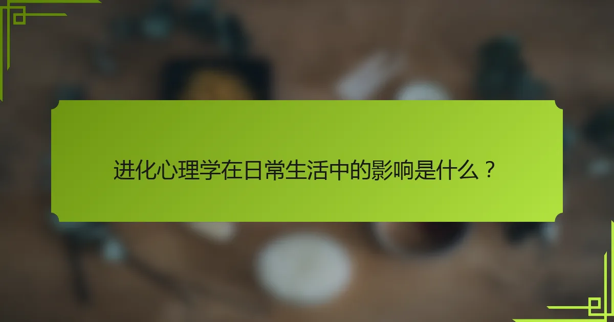 进化心理学在日常生活中的影响是什么?