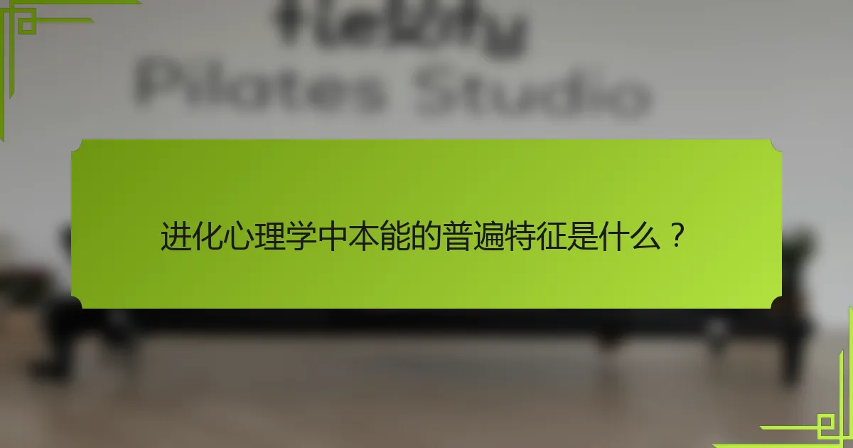进化心理学中本能的普遍特征是什么？