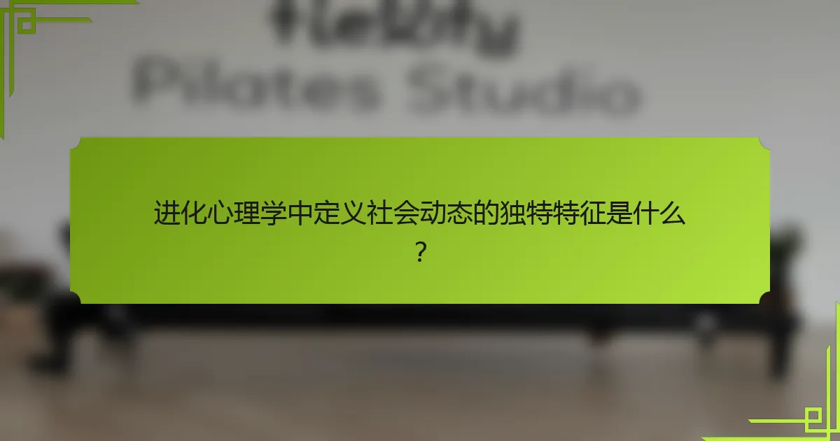 进化心理学中定义社会动态的独特特征是什么？