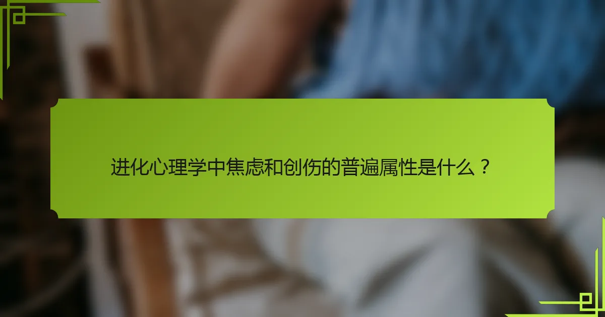 进化心理学中焦虑和创伤的普遍属性是什么？