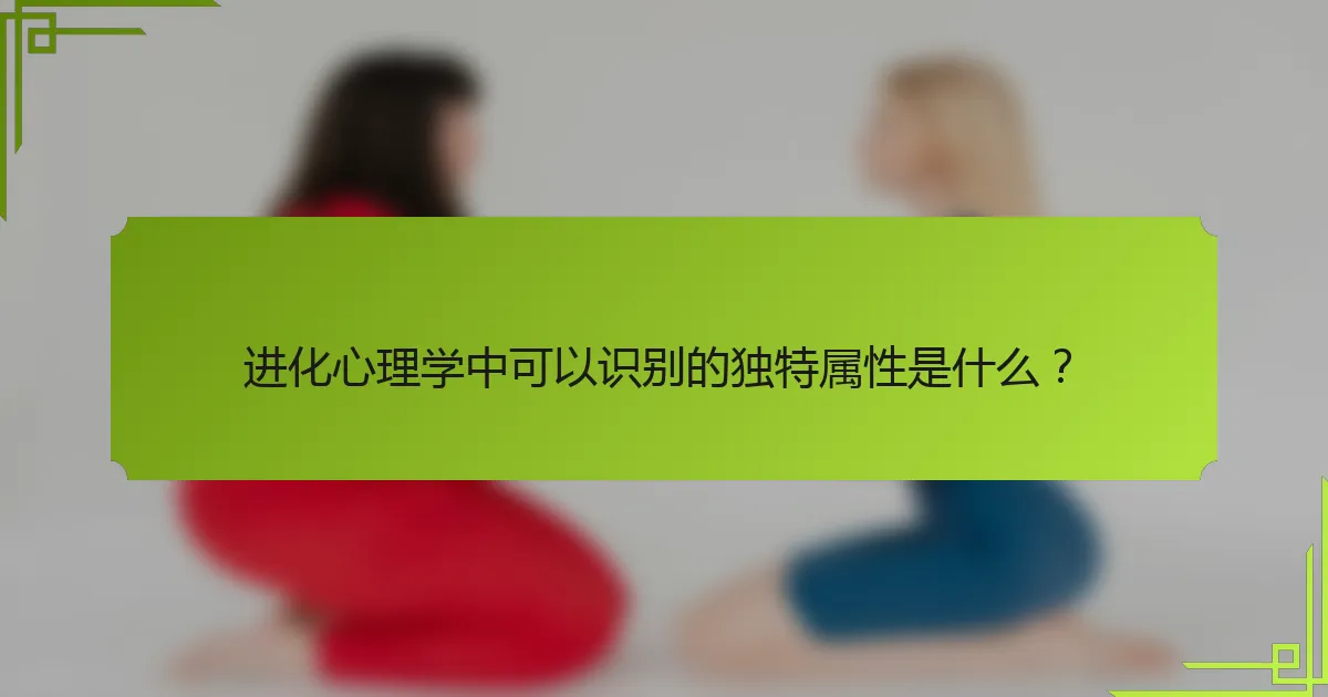 进化心理学中可以识别的独特属性是什么？