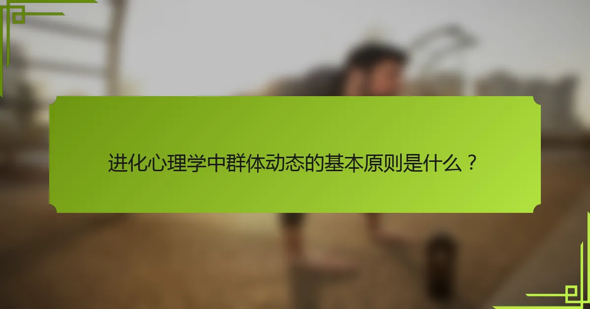 进化心理学中群体动态的基本原则是什么？