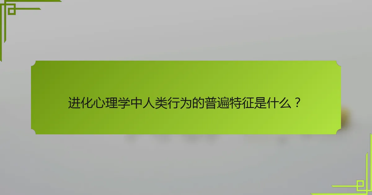 进化心理学中人类行为的普遍特征是什么？