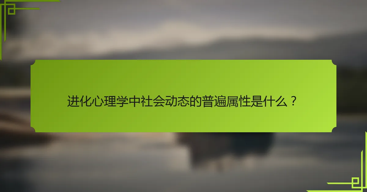 进化心理学中社会动态的普遍属性是什么？