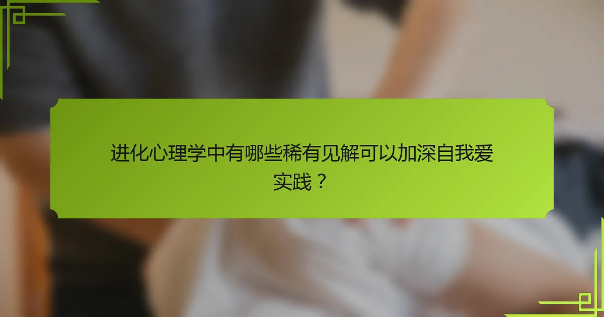进化心理学中有哪些稀有见解可以加深自我爱实践？