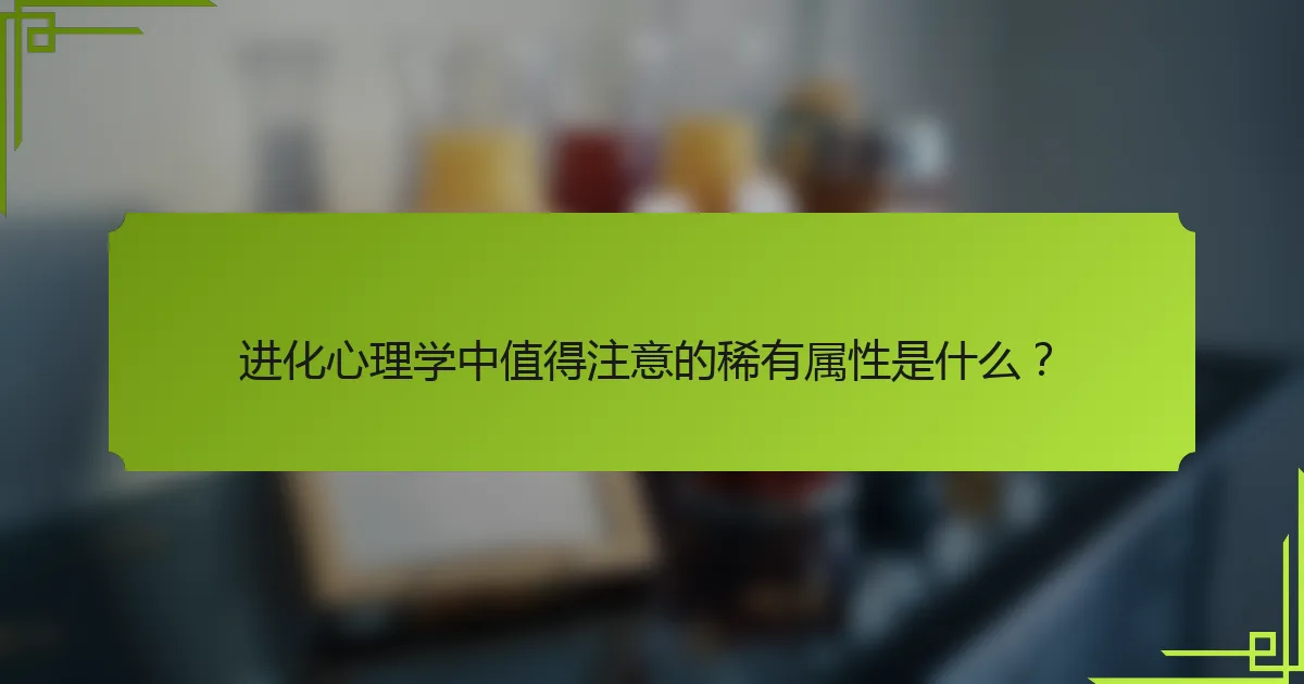 进化心理学中值得注意的稀有属性是什么？