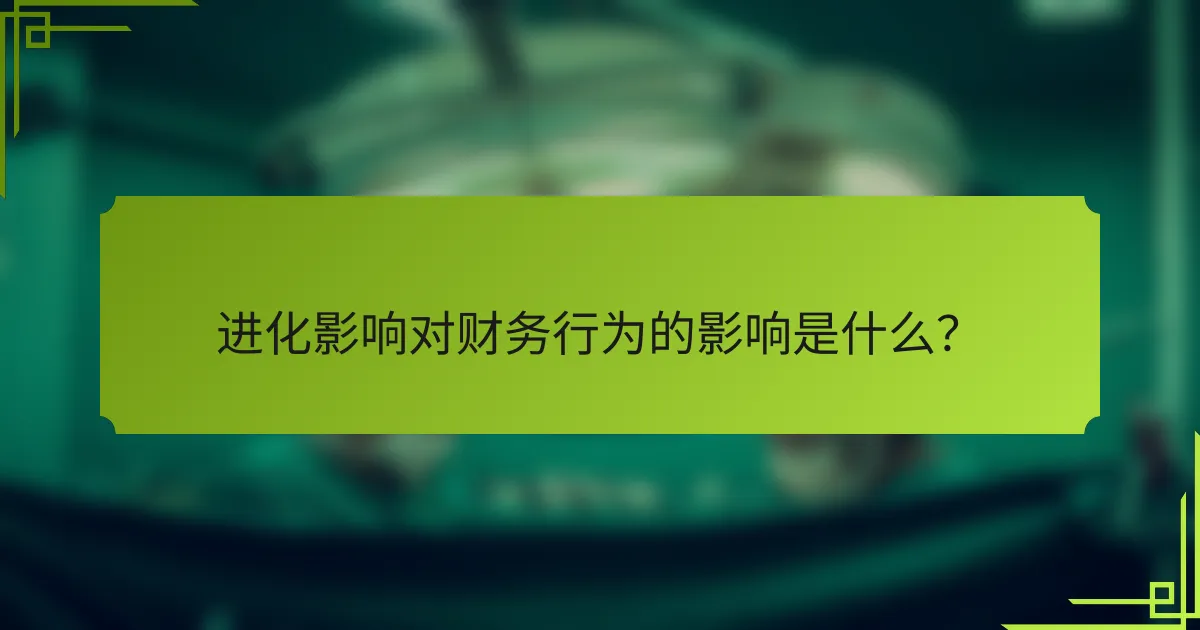进化影响对财务行为的影响是什么？