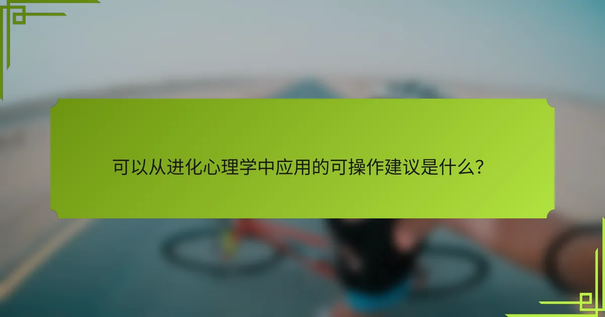 可以从进化心理学中应用的可操作建议是什么？