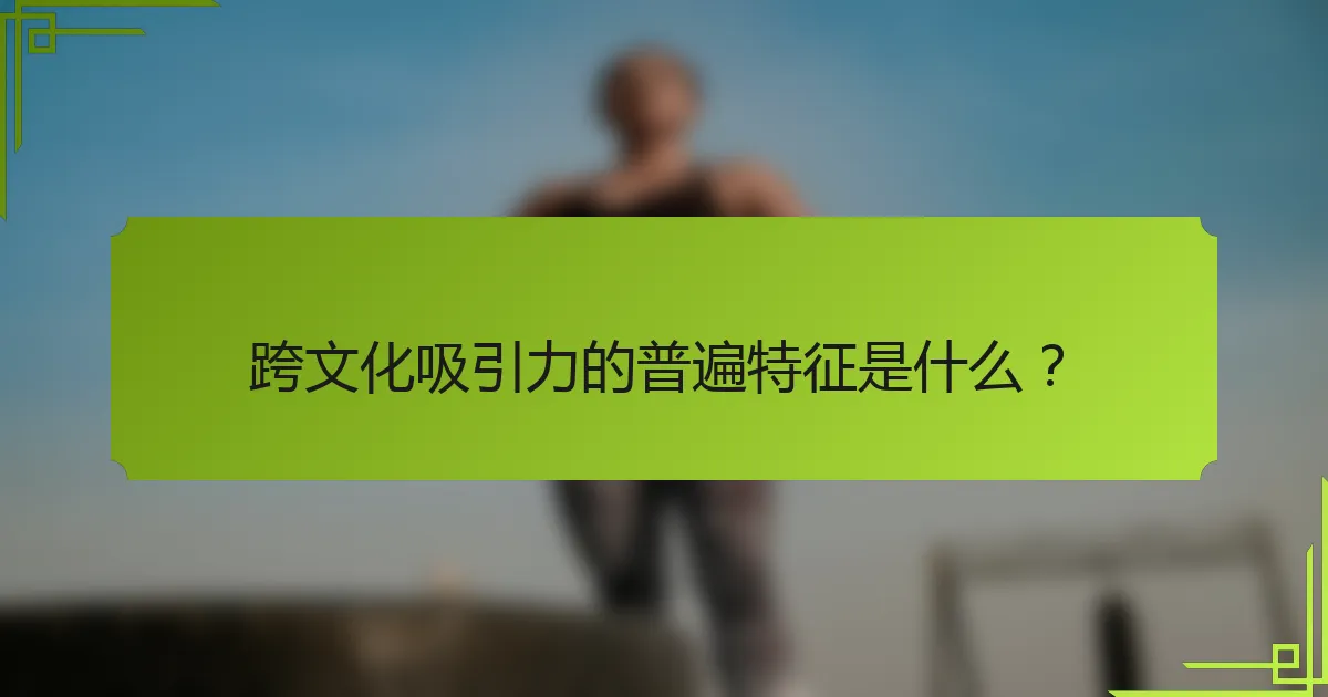 跨文化吸引力的普遍特征是什么？