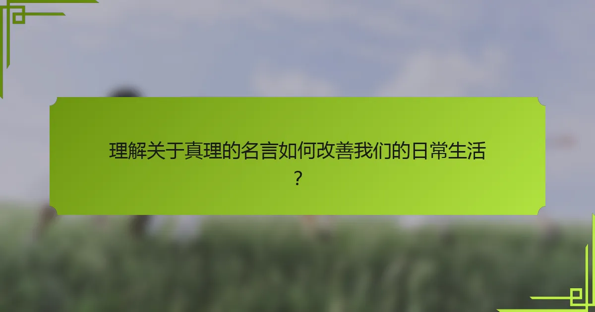 理解关于真理的名言如何改善我们的日常生活？