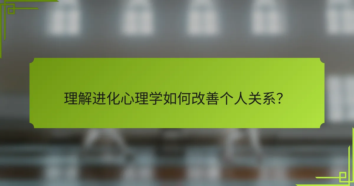 理解进化心理学如何改善个人关系？