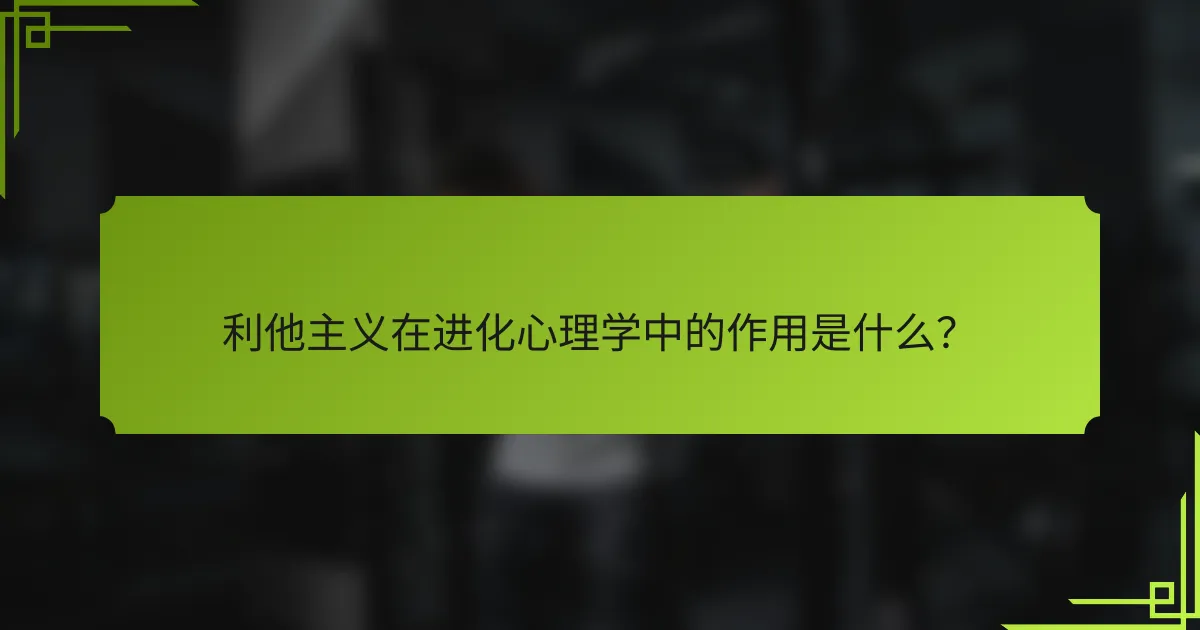 利他主义在进化心理学中的作用是什么？