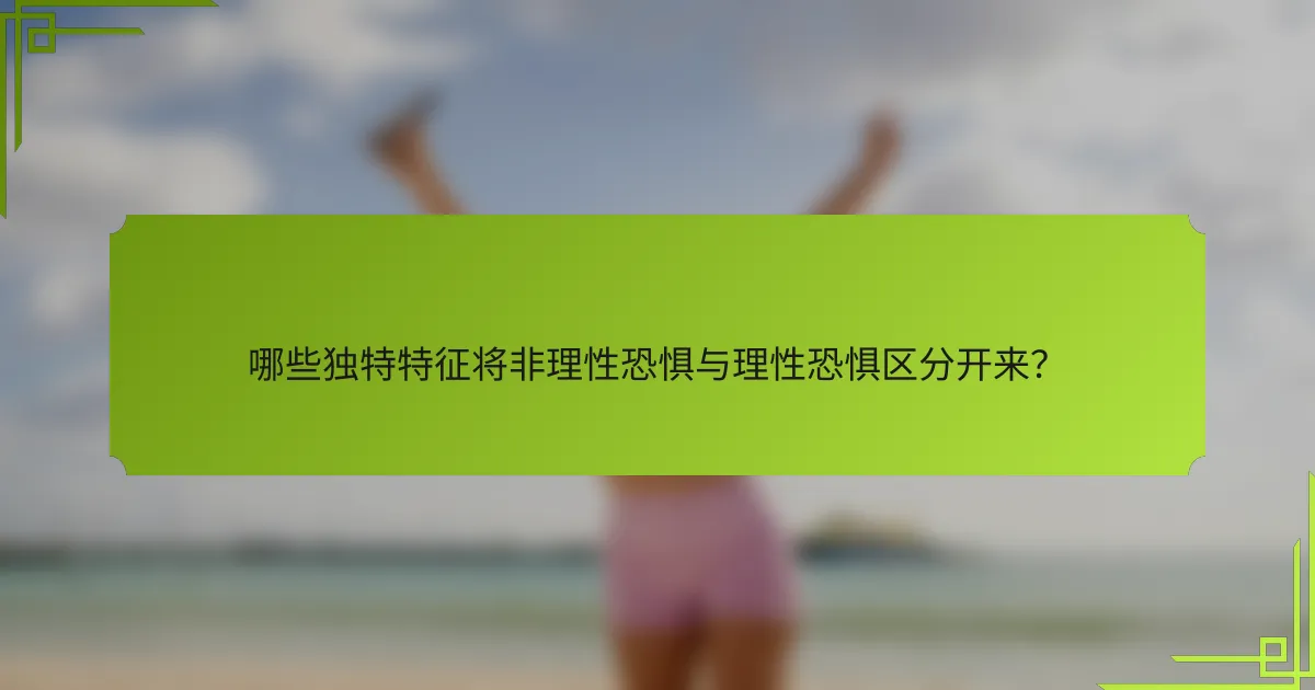 哪些独特特征将非理性恐惧与理性恐惧区分开来？
