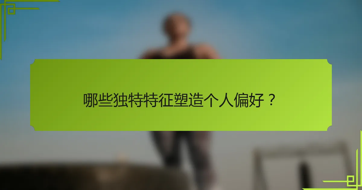 哪些独特特征塑造个人偏好？
