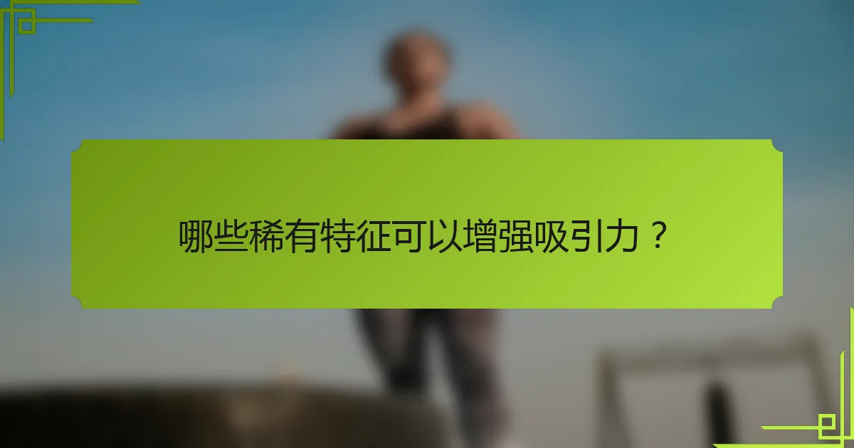 哪些稀有特征可以增强吸引力？