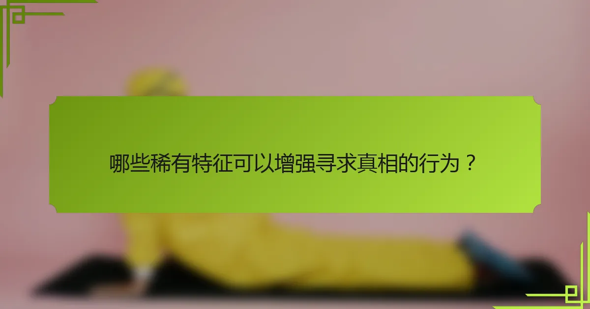 哪些稀有特征可以增强寻求真相的行为？