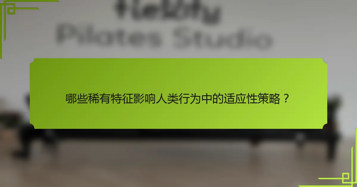 哪些稀有特征影响人类行为中的适应性策略？