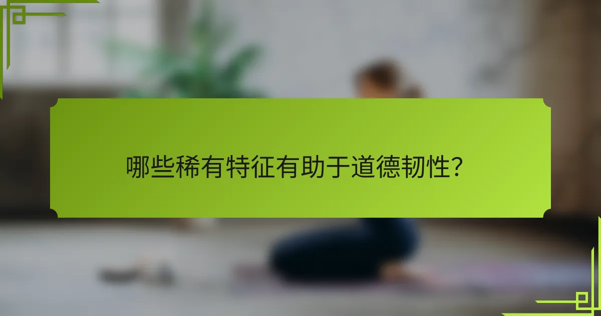 哪些稀有特征有助于道德韧性？