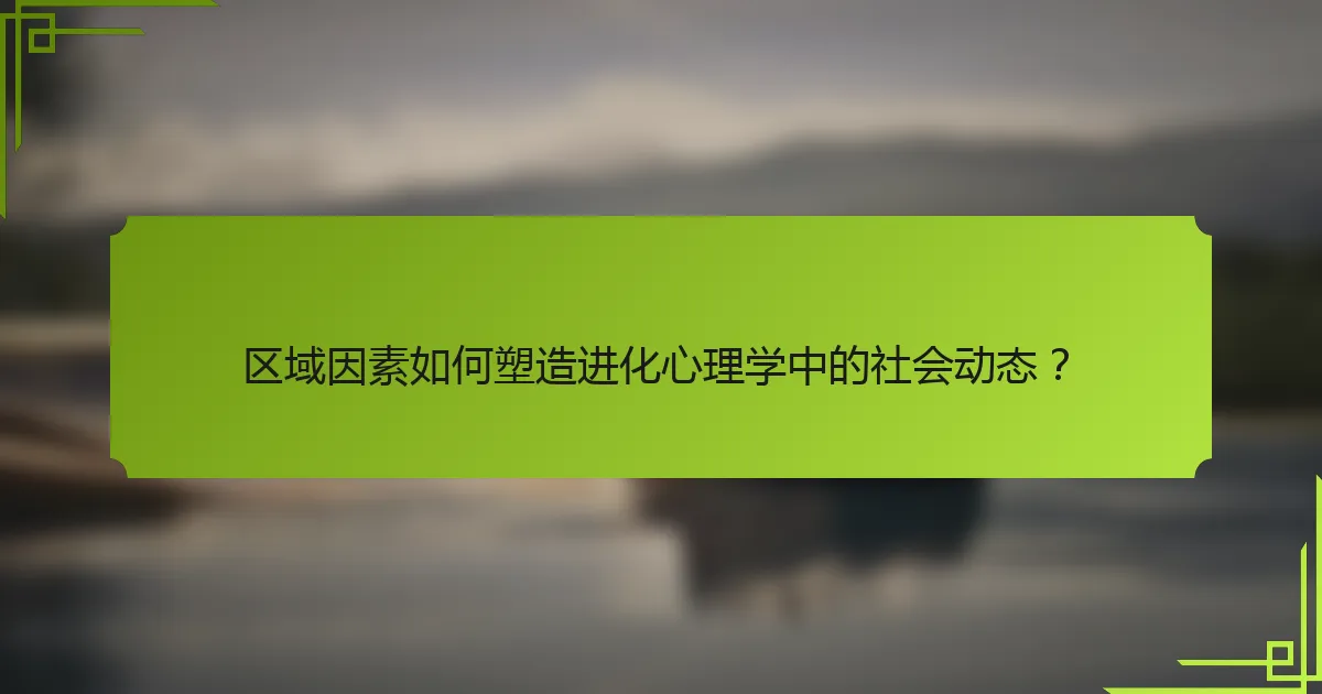区域因素如何塑造进化心理学中的社会动态？