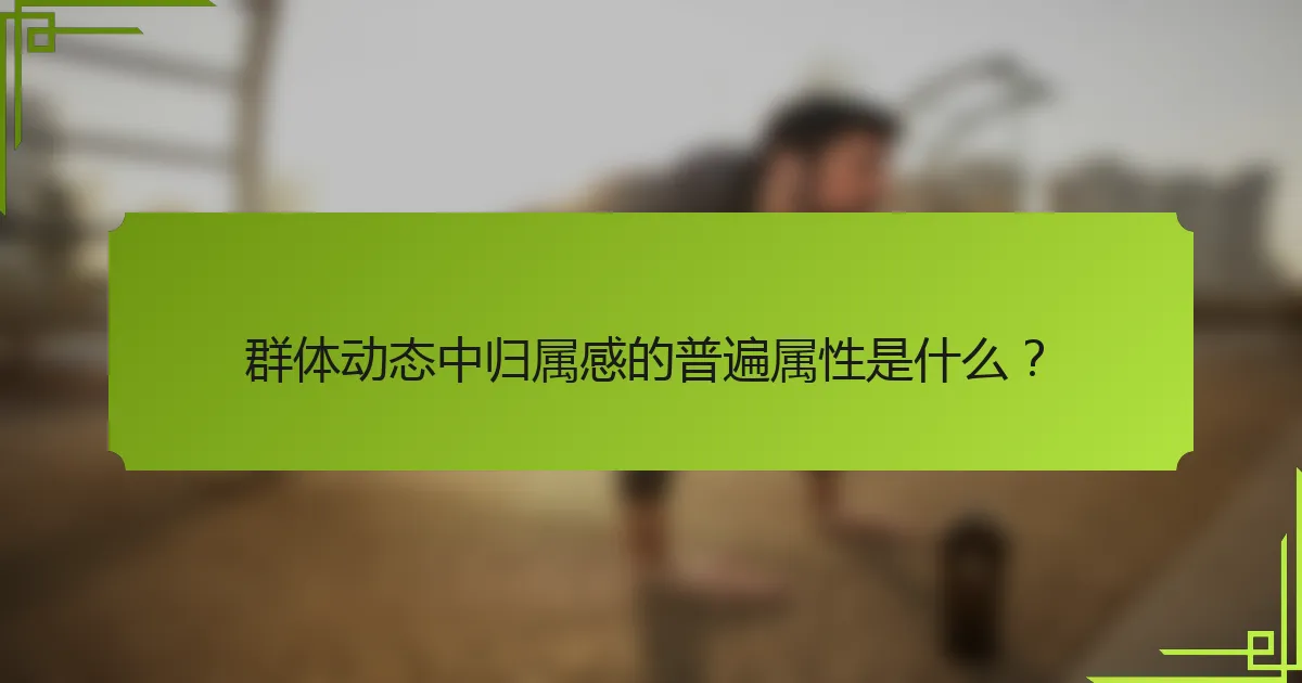 群体动态中归属感的普遍属性是什么？