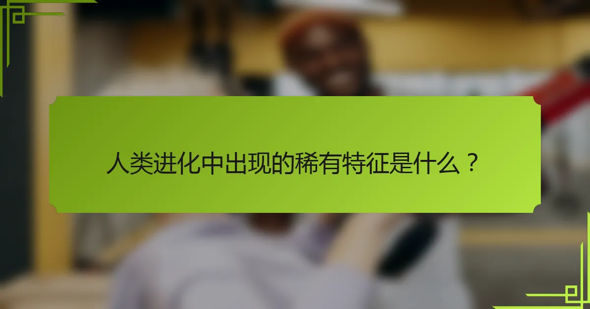 人类进化中出现的稀有特征是什么？