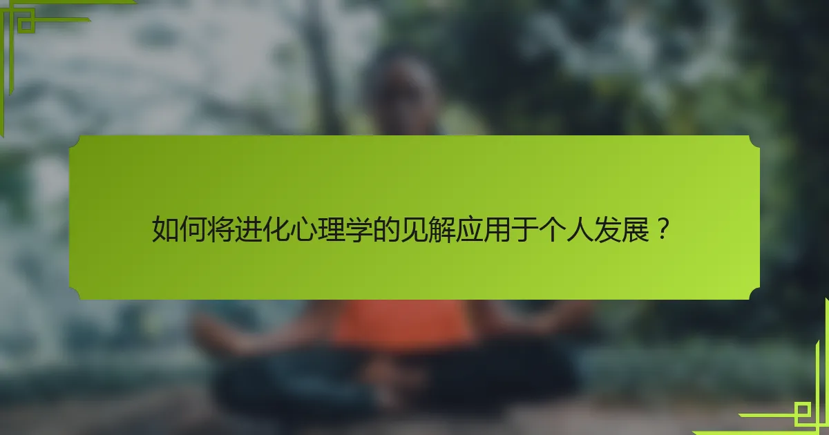如何将进化心理学的见解应用于个人发展？