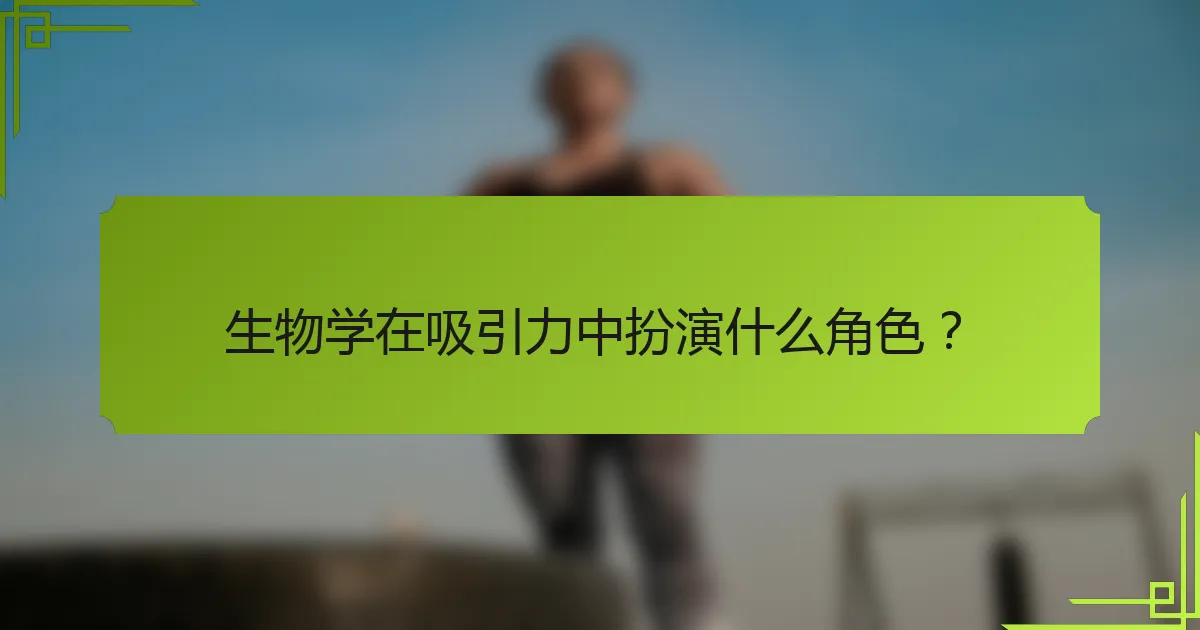生物学在吸引力中扮演什么角色？