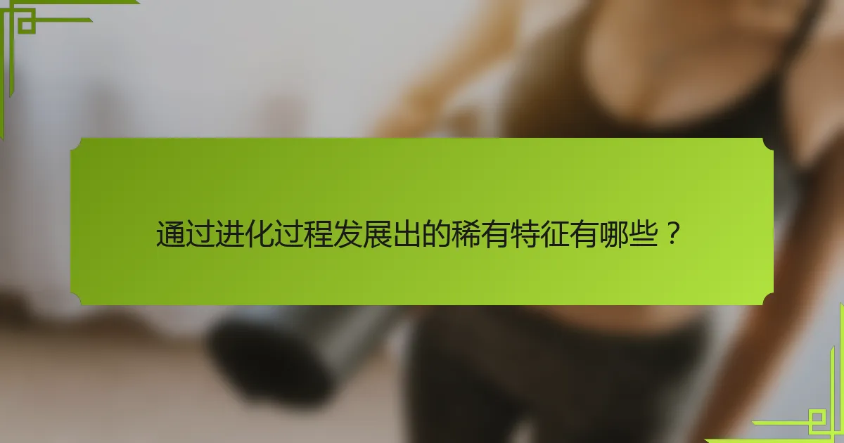 通过进化过程发展出的稀有特征有哪些？
